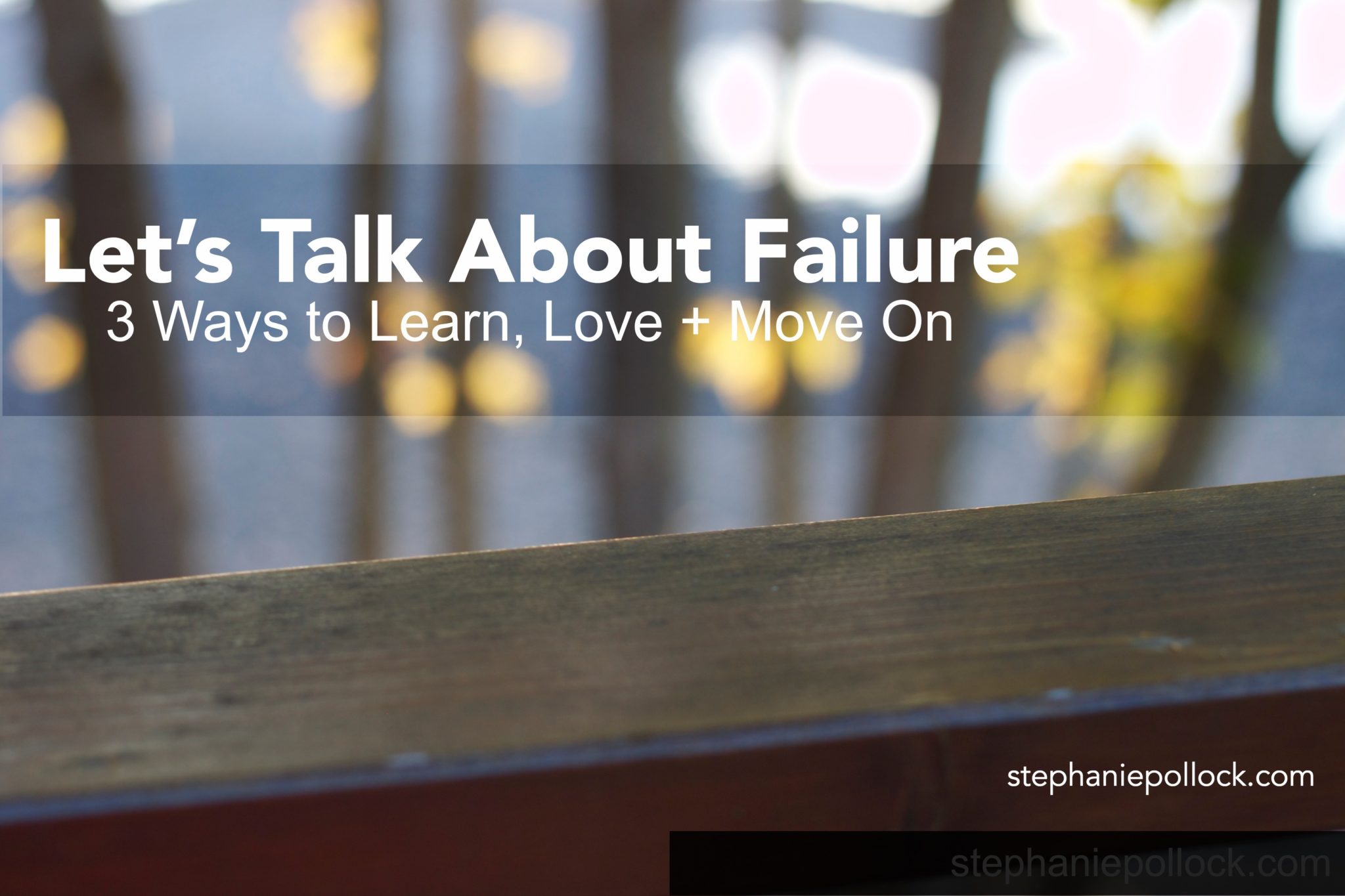 Let’s Talk About Failure: 3 Ways to Learn, Love + Move On