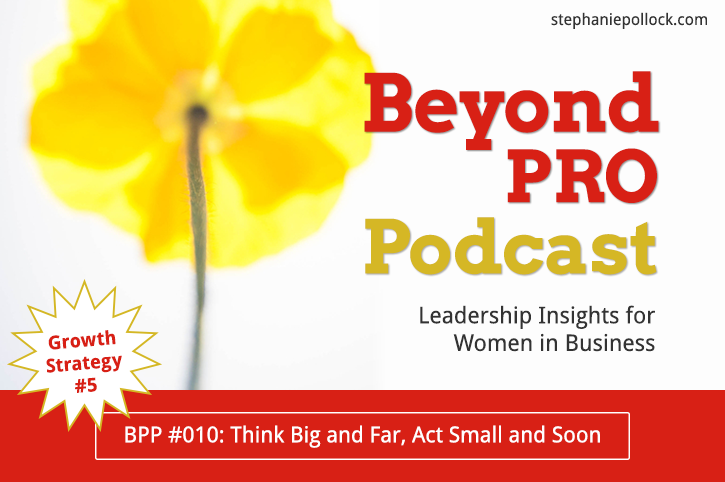 BPP #010: Growth Strategy No. 5, Think big and far, act small and soon