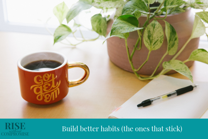 Build better habits (the ones that stick)