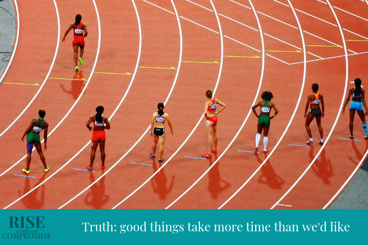 Truth: good things take more time than we’d like